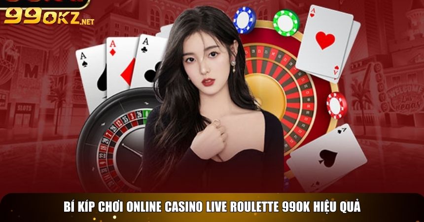 Bí kíp chơi Online casino live roulette 99OK hiệu quả